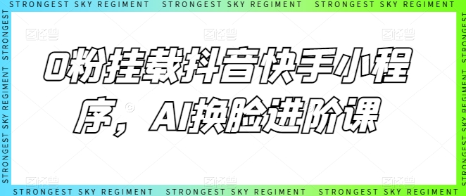 0粉初始化抖音和快手微信小程序，AI变脸升阶课-课程网