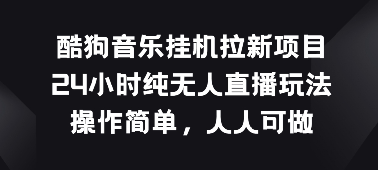 酷狗挂JI拉新项目，24个小时纯没有人直播玩法，使用方便每个人能做【揭密】-课程网