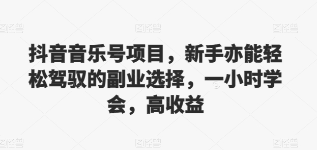 抖音的音乐号新项目，初学者亦可轻松hold的第二职业挑选，一小时懂得，高回报-课程网