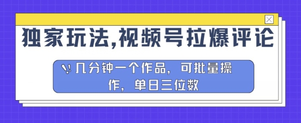 独家代理游戏玩法，微信视频号拉爆发表评论分为方案，数分钟一个作品，可批量处理-课程网