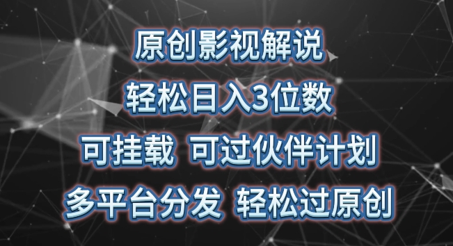 原创影视解说，轻松日入3位数，可挂载，可过伙伴计划，多平台分发轻松过原创【揭秘】-课程网