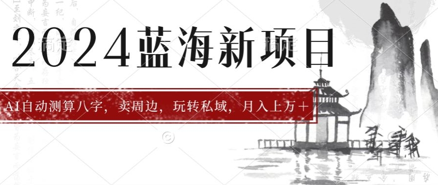 2024年蓝海项目智能AI算命，测算八字，带货月入上w+-课程网