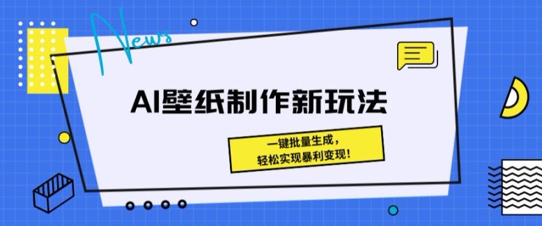 AI壁纸制作新模式： 一键批量生成，真正实现爆利转现-课程网