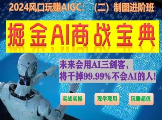 掘金AI商战宝典进阶班：如何用AI绘画设计(实战实操 现学现用 玩赚超值)-课程网