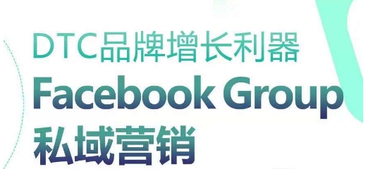 DTC品牌增长神器：Facebook Group私域营销对策-课程网