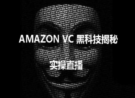 实际操作：AMAZON VC害人不浅高科技揭密，跨境电商亚马逊平台实例教程-课程网