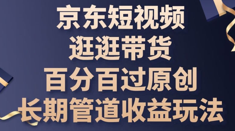 京东商城小视频逛一逛卖货百分之百过原创设计，长期性管道收益游戏玩法【揭密】-课程网