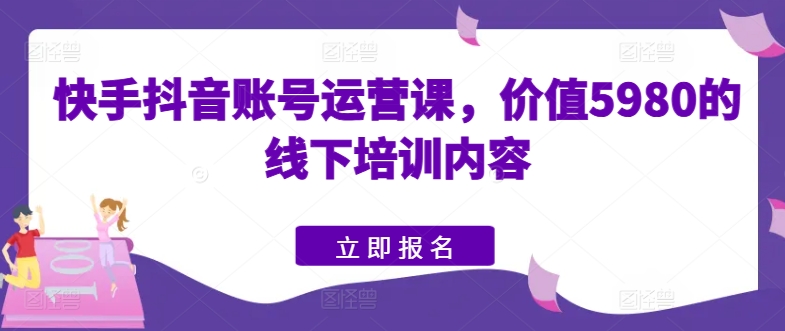 快手视频抖音号运营课，使用价值5980的线下学习具体内容-课程网