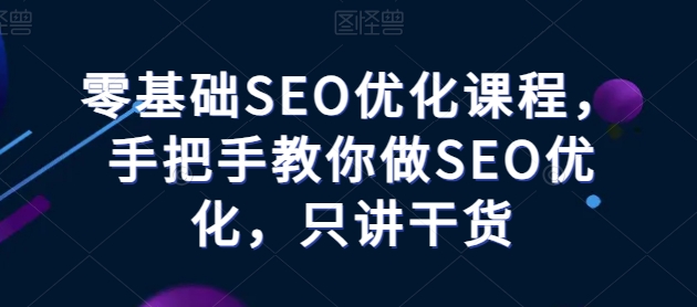 零基础SEO优化课堂，教你如何做SEO提升，只谈干货知识-课程网