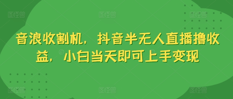 抖币水稻收割机，抖音视频半无人直播撸盈利，新手当日就可以入门转现-课程网