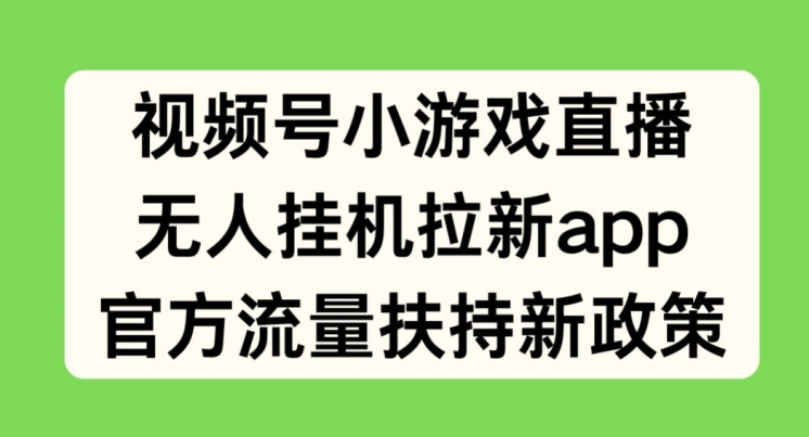 微信视频号小游戏直播，没有人放置挂机引流APP，官方网推广资源最新政策-课程网