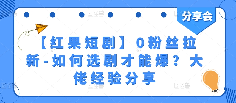 【红果短剧剧本】0粉丝们引流-怎样选剧才可以爆？巨头心得分享-课程网