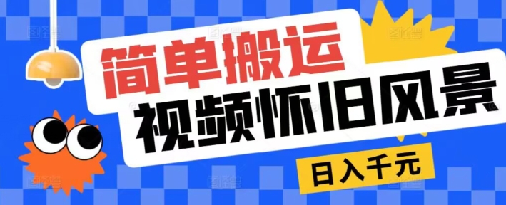 简易运送，微信视频号复古景色游戏玩法，视频收益月超万-课程网