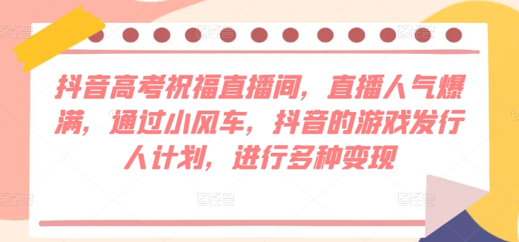 抖音视频高考祝福直播房间，人气值爆棚，根据风车，抖音的游戏外国投资者方案，开展多种多样转现-课程网