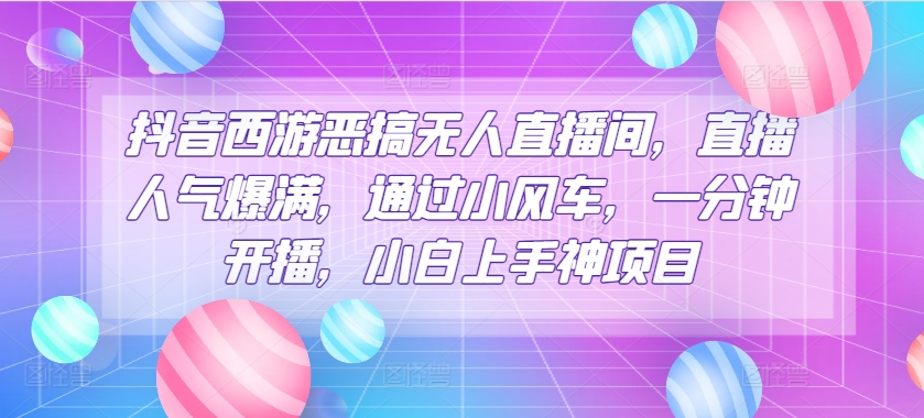 抖音西游搞怪没有人直播房间，人气值爆棚，根据风车，一分钟播出，小白上手神新项目-课程网