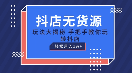 抖音小店无货源电商游戏玩法，家庭保姆级实例教程教你如何轻松玩抖音小店，轻轻松松月入1W 【揭密】-课程网