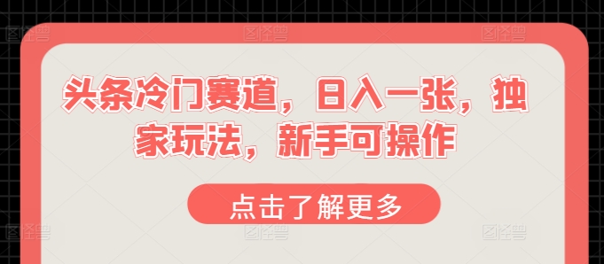 今日头条小众跑道，日入一张，独家代理游戏玩法，初学者易操作-课程网