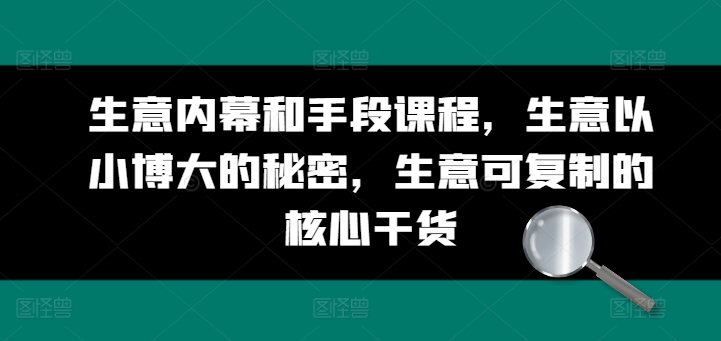 生意内幕和手段课程，生意以小博大的秘密，生意可复制的核心干货-课程网