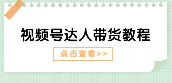 微信视频号主播带货实例教程：大咖故事情节玩法(长期性) 主播带货广告宣传(短期内)-课程网