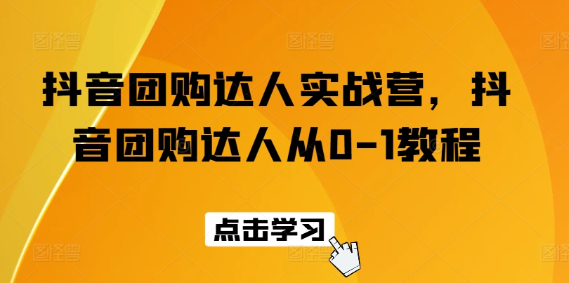 抖音团购大咖实战营，抖音团购大咖从0-1实例教程-课程网