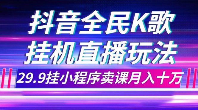 抖音视频全员K歌直播不露脸游戏玩法，29.9挂微信小程序购买课程月入10万-课程网