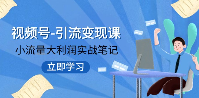 微信视频号-引流变现课：低流量大盈利实战演练手记 打破固定思维 重构知名品牌布局-课程网