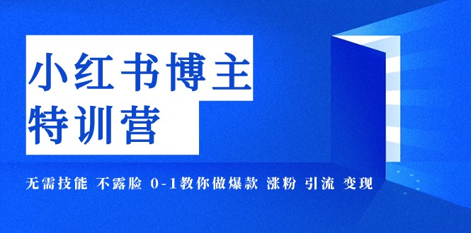 小红书博主爆款特训营-11期 无需技能 不露脸 0-1教你做爆款 涨粉 引流 变现-课程网