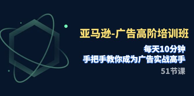 亚马逊平台-广告宣传高级培训机构，每日10min，教你如何变成广告宣传实战演练大神-课程网