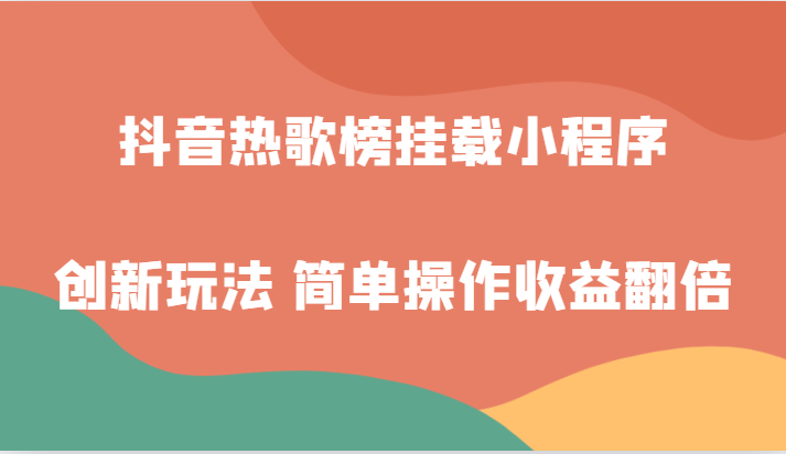 抖音热歌榜初始化微信小程序创新玩法，适宜新手入门，易操作盈利翻番！-课程网