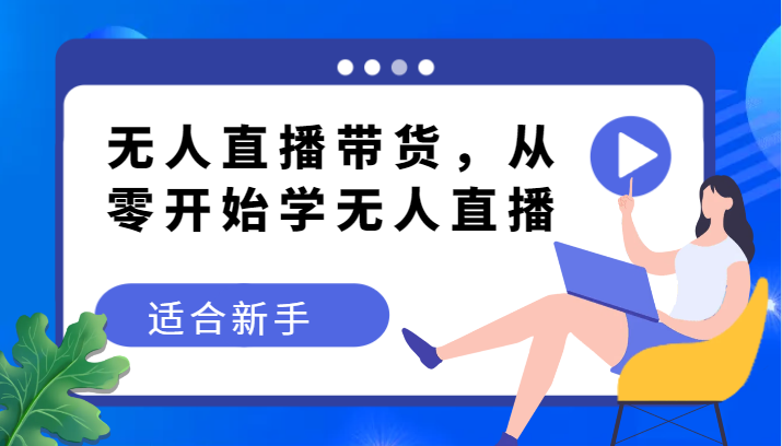 没有人直播卖货转现实例教程，从零开始学无人直播，适合新手-课程网