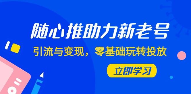 随心所欲推-助推新旧号，引流方法与转现，零基础轻松玩推广-课程网