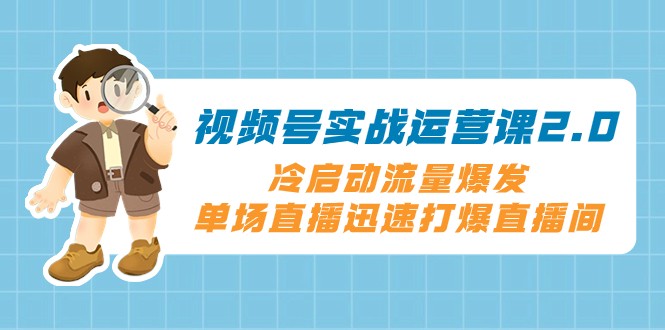 微信视频号实战演练运营课2.0，冷启总流量暴发，单场直播快速打穿直播房间-暖阳网-优质付费教程和创业项目大全-课程网