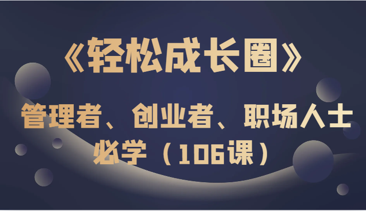 《轻松成长圈》管理者、创业者、职场人士必学-暖阳网-优质付费教程和创业项目大全-课程网