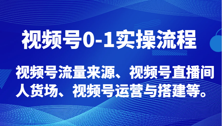 视频号0-1实操流程，视频号流量来源、视频号直播间人货场、视频号运营与搭建等。-课程网