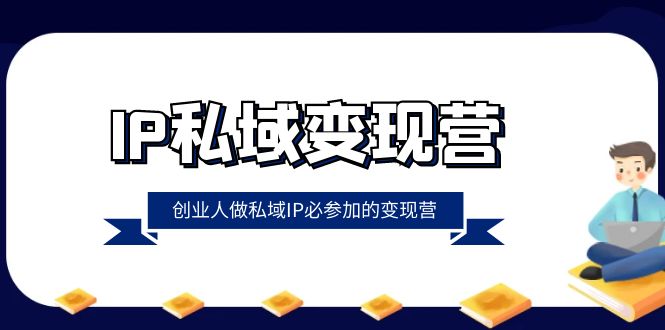 IP私域变现营，创业人做私域IP必参加的变现营-课程网