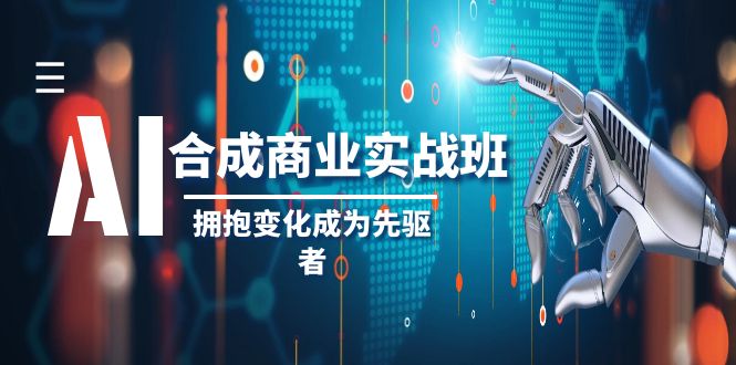 AI合成商业实操班，拥抱变化成为先驱者-课程网