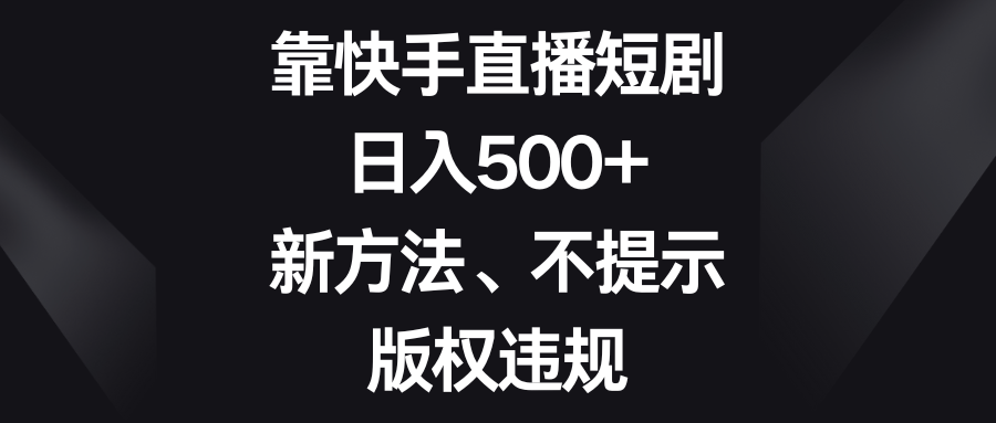 靠快手短剧剧本，日入500 ，新的方法、不提醒著作权违反规定-课程网