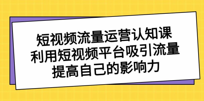 自媒体流量经营认知课，运用短视频app获取流量，提升自己的知名度-课程网