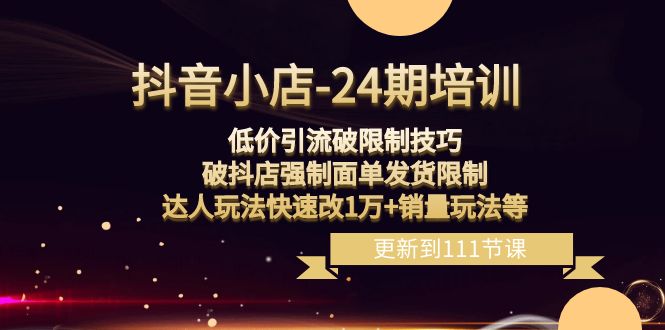 抖店24期：低价引流破限定，破抖音小店强制性快递面单安排发货，大咖游戏玩法迅速改1万 销售量游戏玩法等-课程网