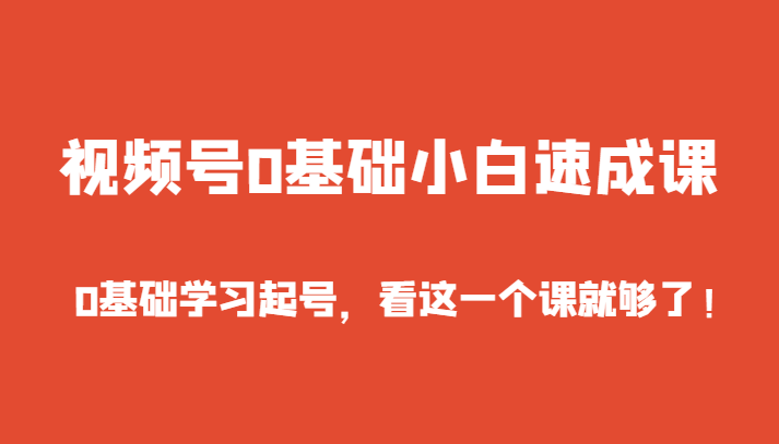 微信视频号0基本新手速成课，0入门学习养号，看这个一个课就行了！-课程网