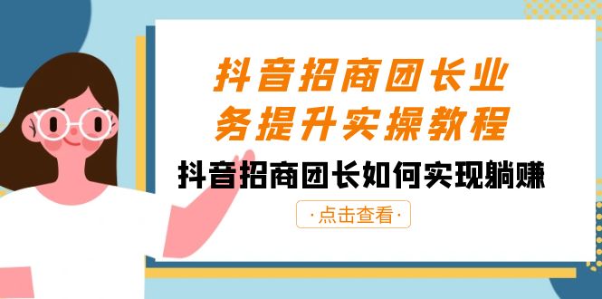 抖音招商团团长业务提升实际操作实例教程，抖音招商团团长如何做到躺着赚钱-课程网