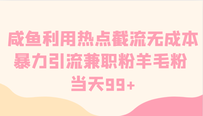 闲鱼运用网络热点截留无成本费暴力行为引流方法做兼职粉羊毛绒粉 当日99-课程网