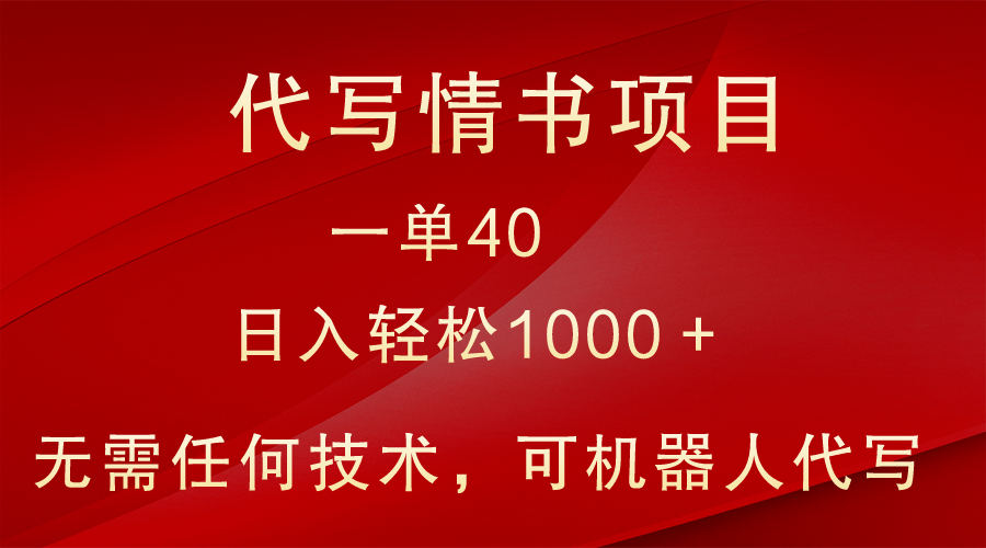 冷门代写情书表白信新项目，一单40，日入轻轻松松1000＋，新手也可以快速上手-课程网