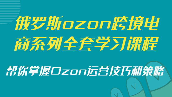 俄国ozon跨境电子商务系列产品整套课程培训，替你把握Ozon运营方法和策略-课程网