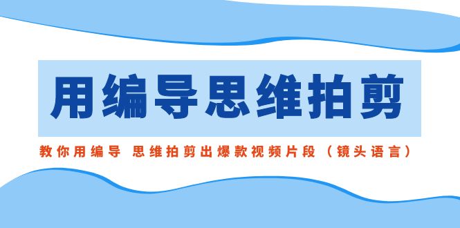 用导演的思路拍剪，手把手教你导演 逻辑思维拍剪成爆款短视频精彩片段-课程网