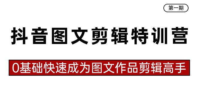 抖音图文视频剪辑夏令营第一期，0基本快速成为图文并茂著作视频剪辑大神-课程网