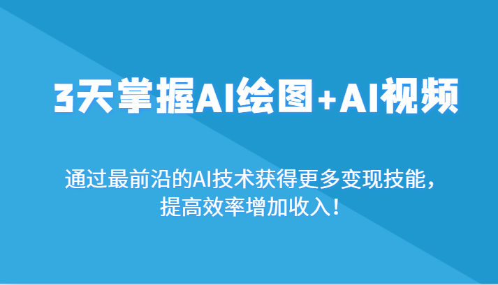 3天把握AI制图 AI短视频，根据最前沿AI技术性获取更多的转现专业技能，提高工作效率增加利润！-课程网