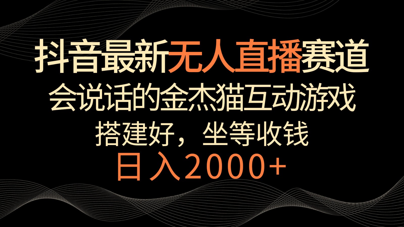 抖音最新无人直播跑道，日赚2000 ，会说话的金杰猫互动游戏，礼品收不断-课程网