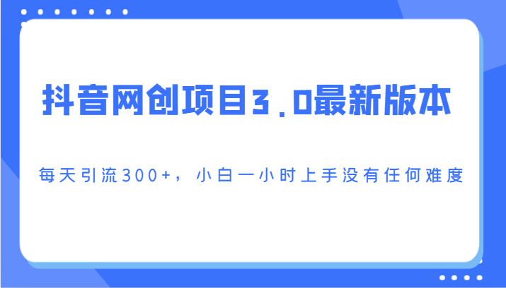 抖音网创新项目3.0最新版，每日引流方法300 ，小白一钟头入门没有难度系数-课程网