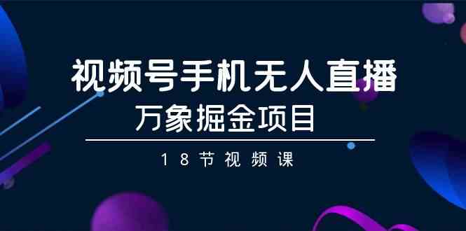 视频号手机无人直播-万象掘金项目-课程网